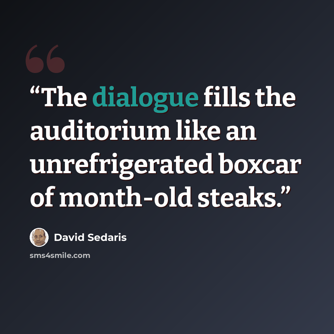 “The dialogue fills the auditorium like an unrefrigerated boxcar of month-old steaks.” quote by David Sedaris