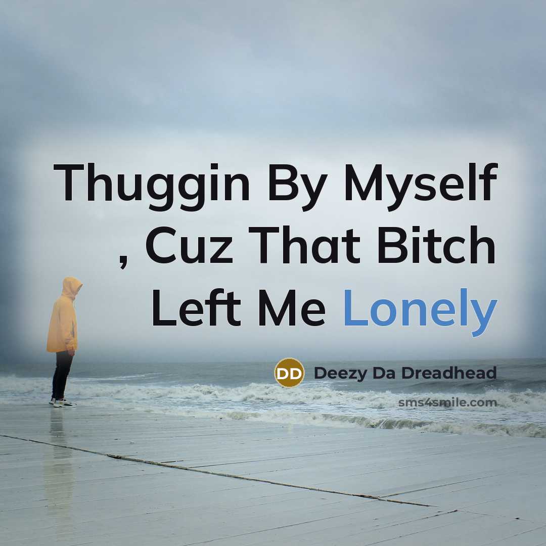 “Thuggin By Myself , Cuz That Bitch Left Me Lonely” quote by Deezy Da Dreadhead