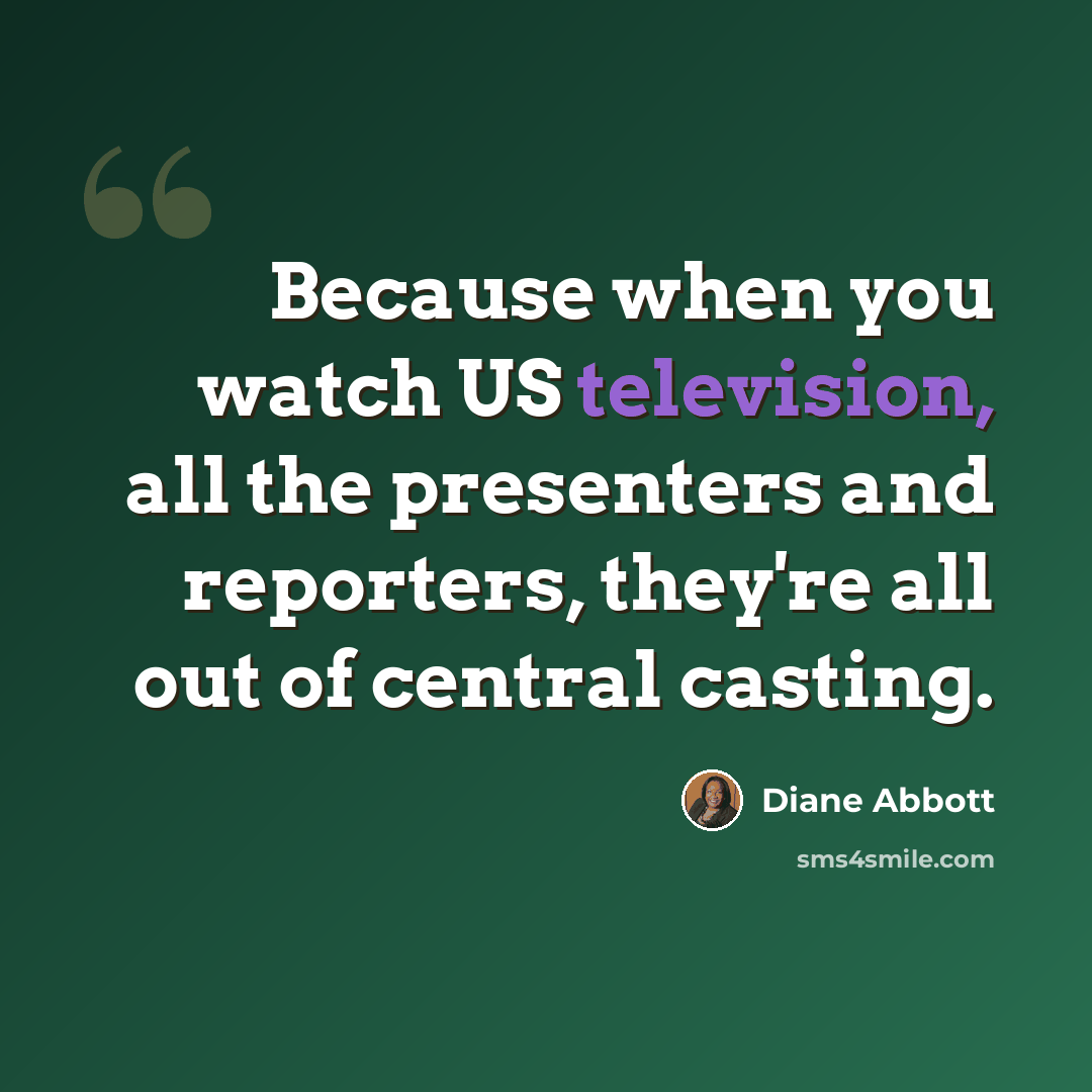 “Because when you watch US television, all the presenters and reporters, they're all out of central casting.” quote by Diane Abbott