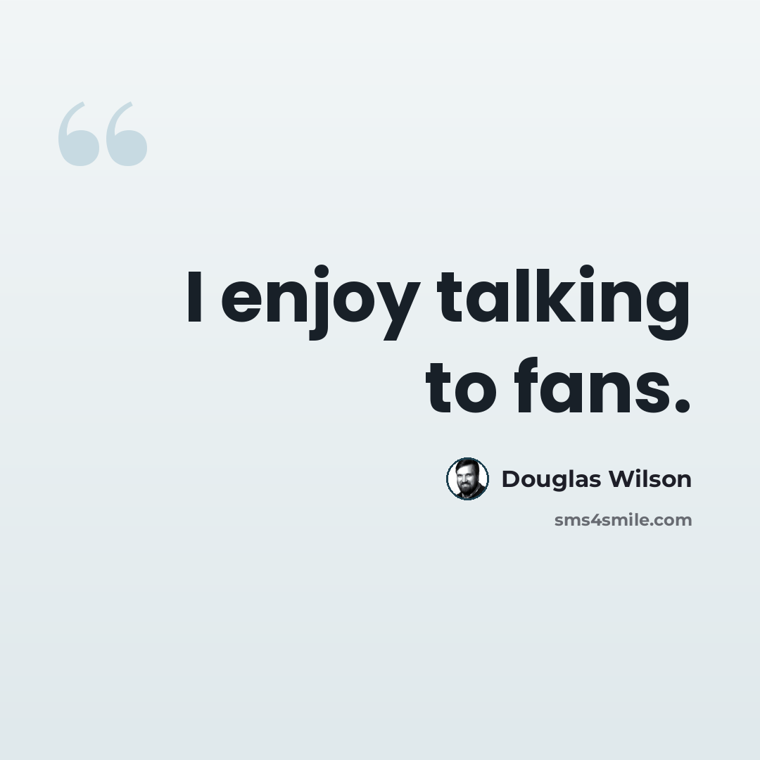 “I enjoy talking to fans.” quote by Douglas Wilson