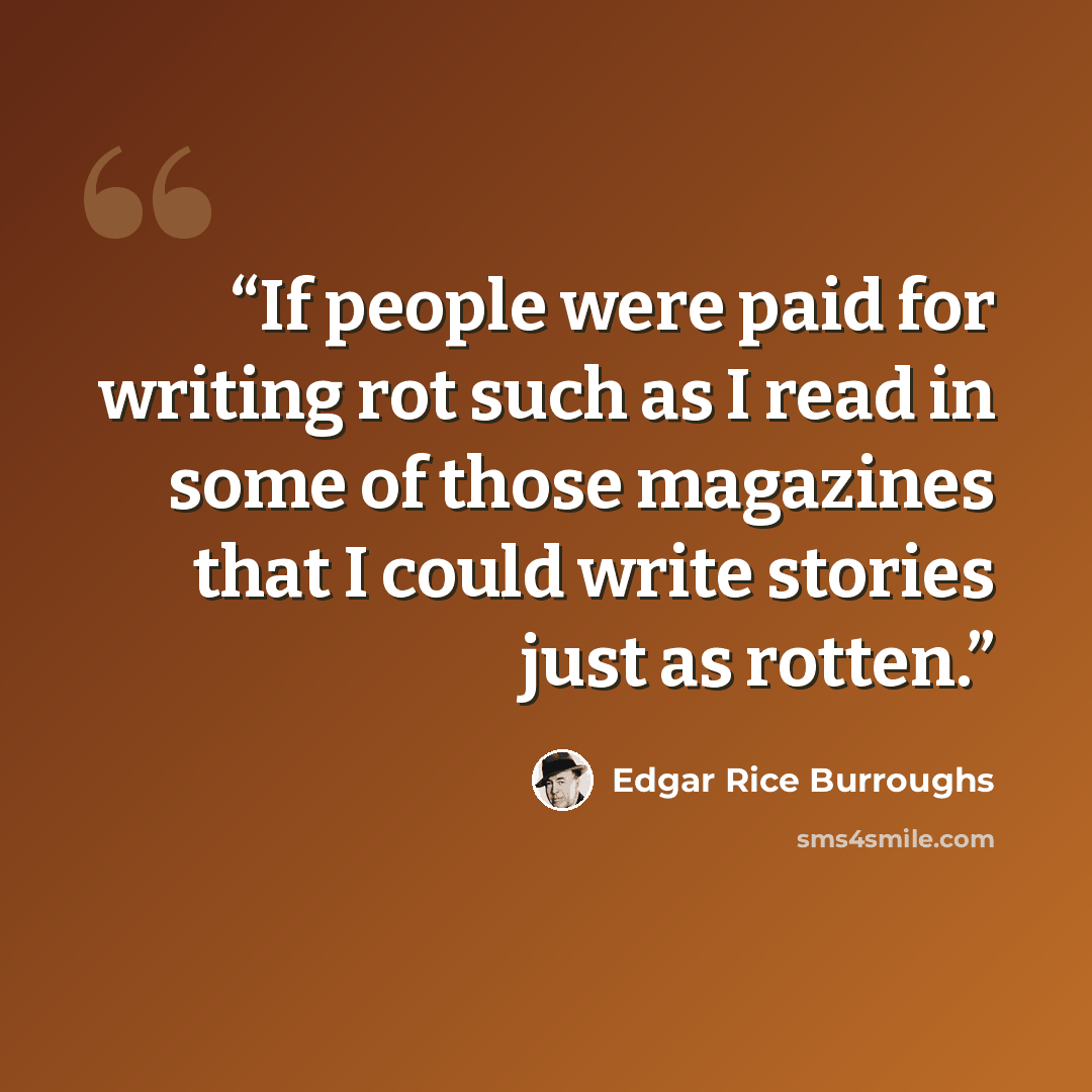 “If people were paid for writing rot such as I read in some of those magazines that I could write stories just as rotten.” quote by Edgar Rice Burroughs