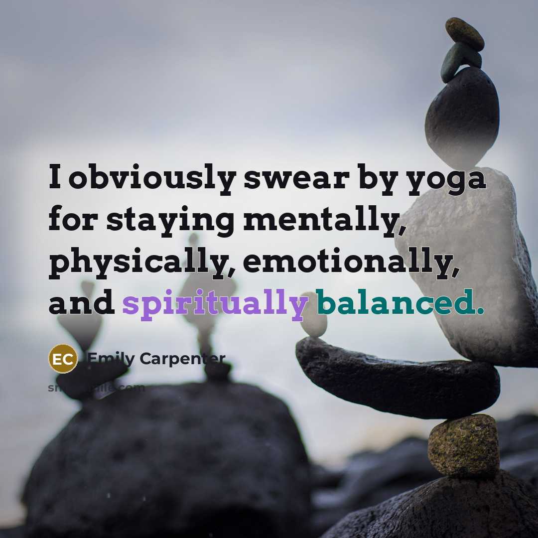 “I obviously swear by yoga for staying mentally, physically, emotionally, and spiritually balanced.” quote by Emily Carpenter
