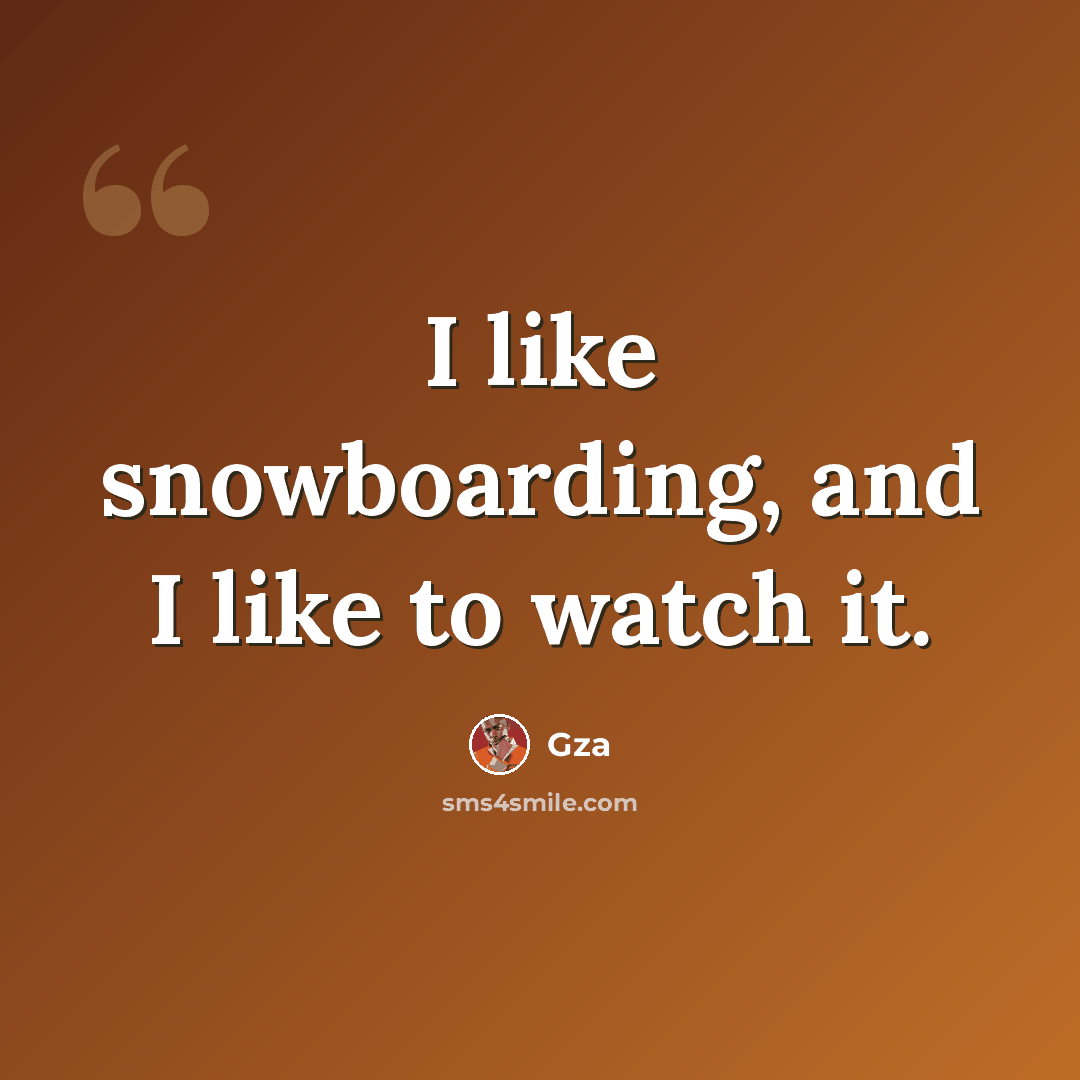 “I like snowboarding, and I like to watch it.” quote by Gza
