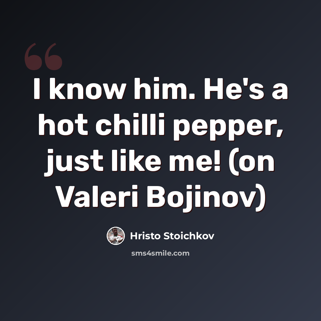 “I know him. He's a hot chilli pepper, just like me! (on Valeri Bojinov)” quote by Hristo Stoichkov