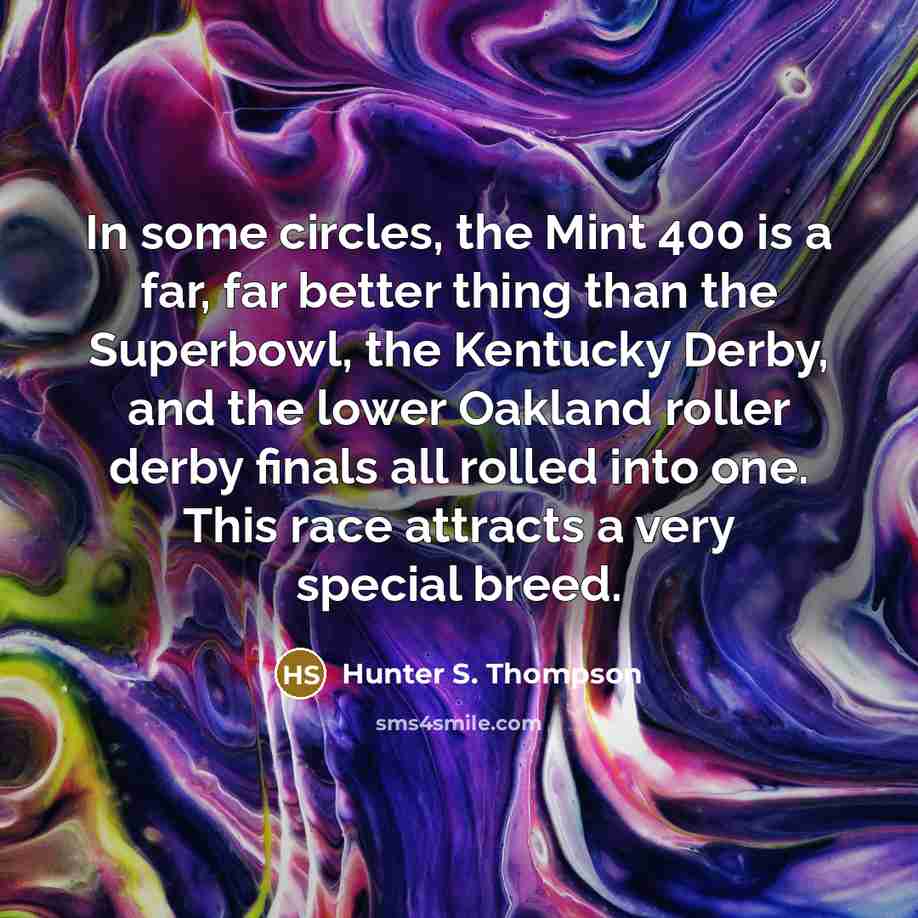“In some circles, the Mint 400 is a far, far better thing than the Superbowl, the Kentucky Derby, and the lower Oakland roller derby finals all rolled into one. This race attracts a very special breed.” quote by Hunter S. Thompson
