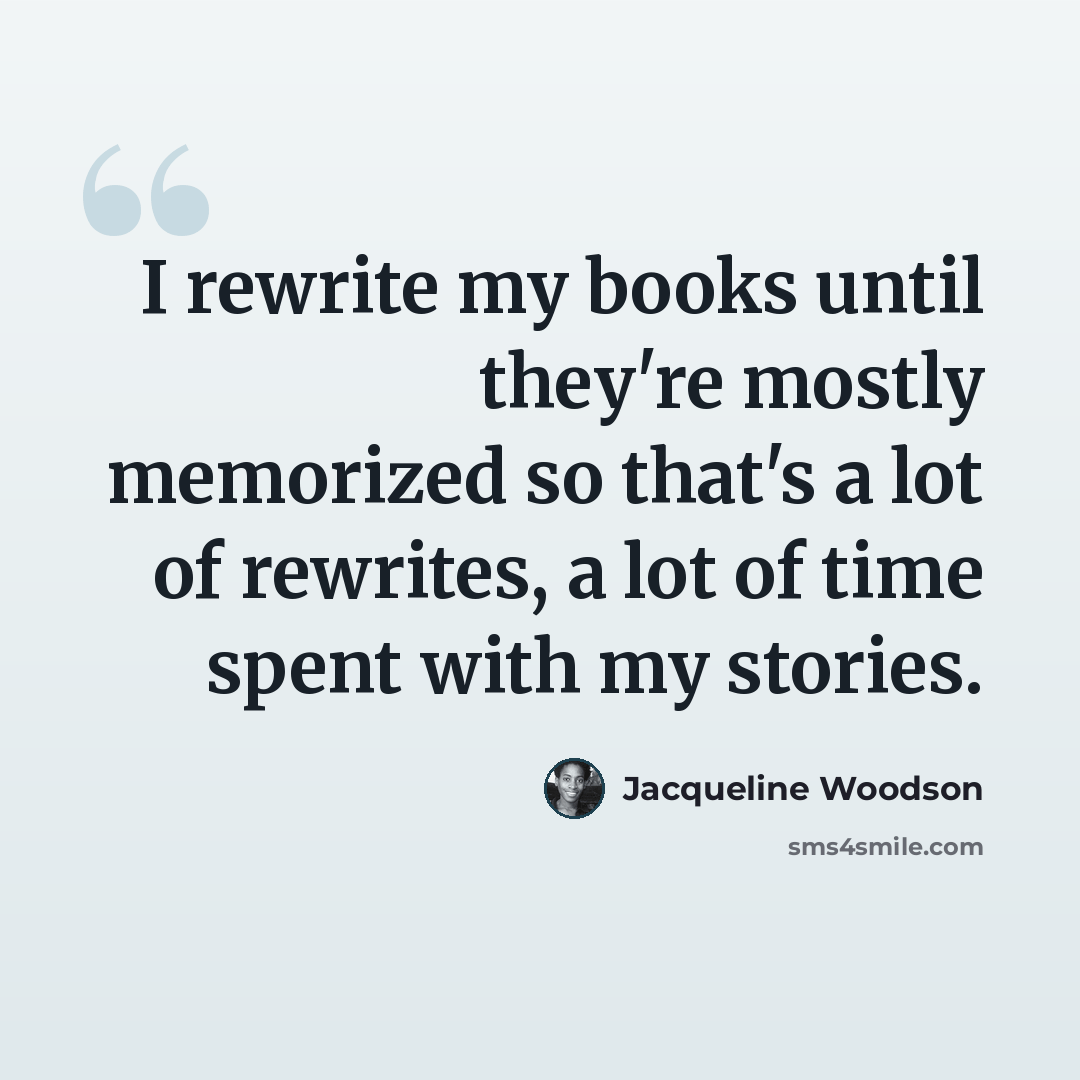 “I rewrite my books until they're mostly memorized so that's a lot of rewrites, a lot of time spent with my stories.” quote by Jacqueline Woodson