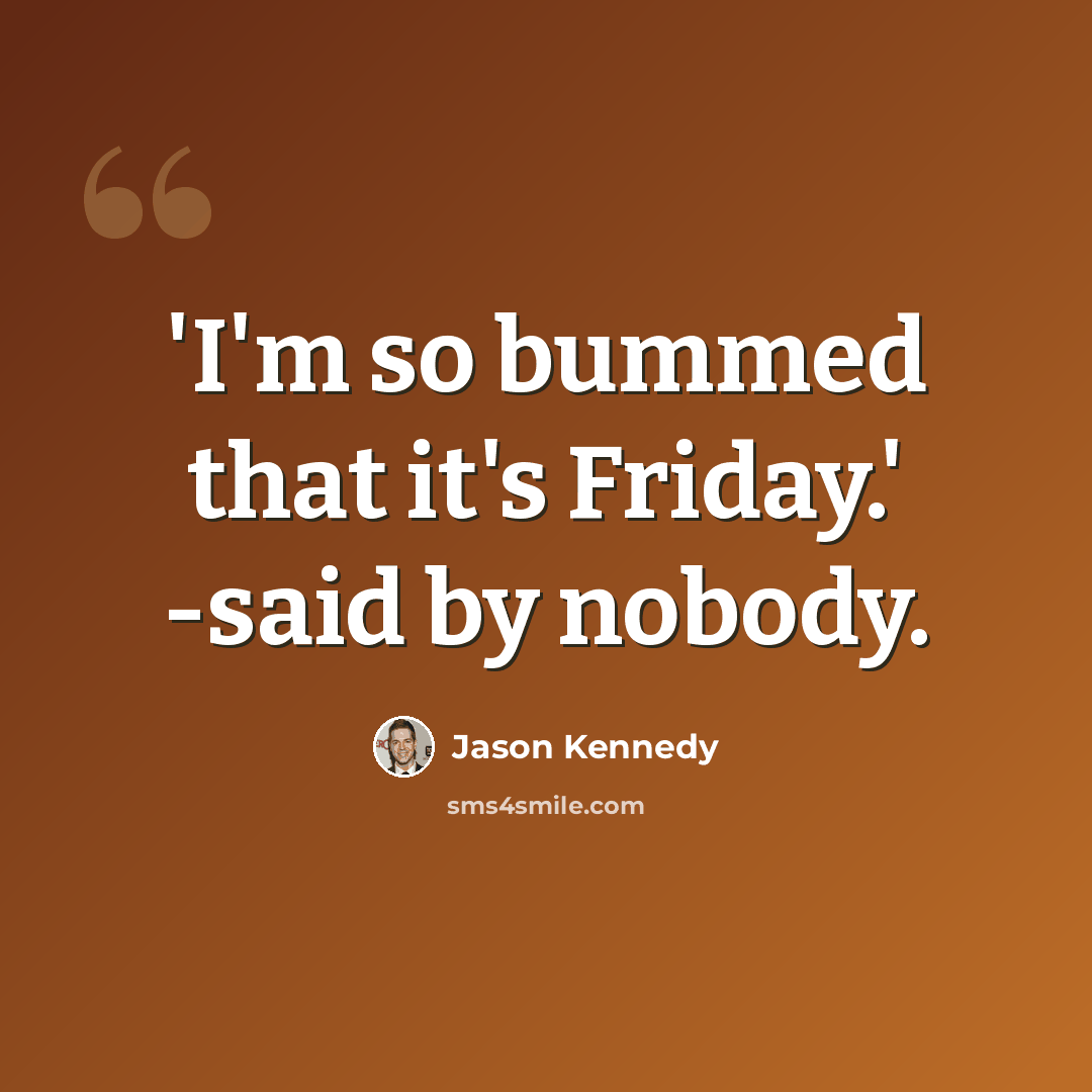 “'I'm so bummed that it's Friday.' -said by nobody.” quote by Jason Kennedy
