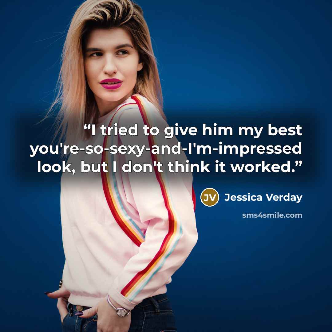 “I tried to give him my best you're-so-sexy-and-I'm-impressed look, but I don't think it worked.” quote by Jessica Verday