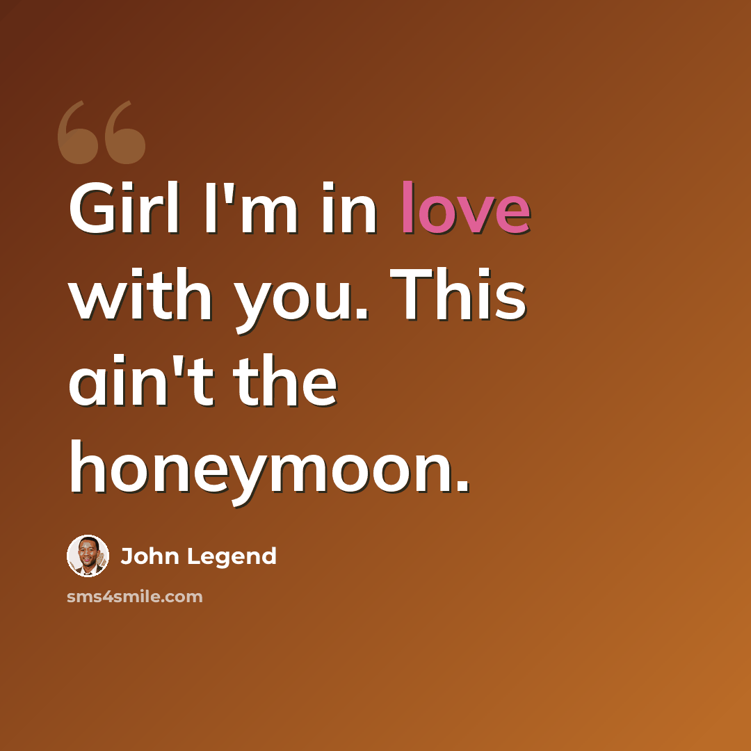 “Girl I'm in love with you. This ain't the honeymoon.” quote by John Legend
