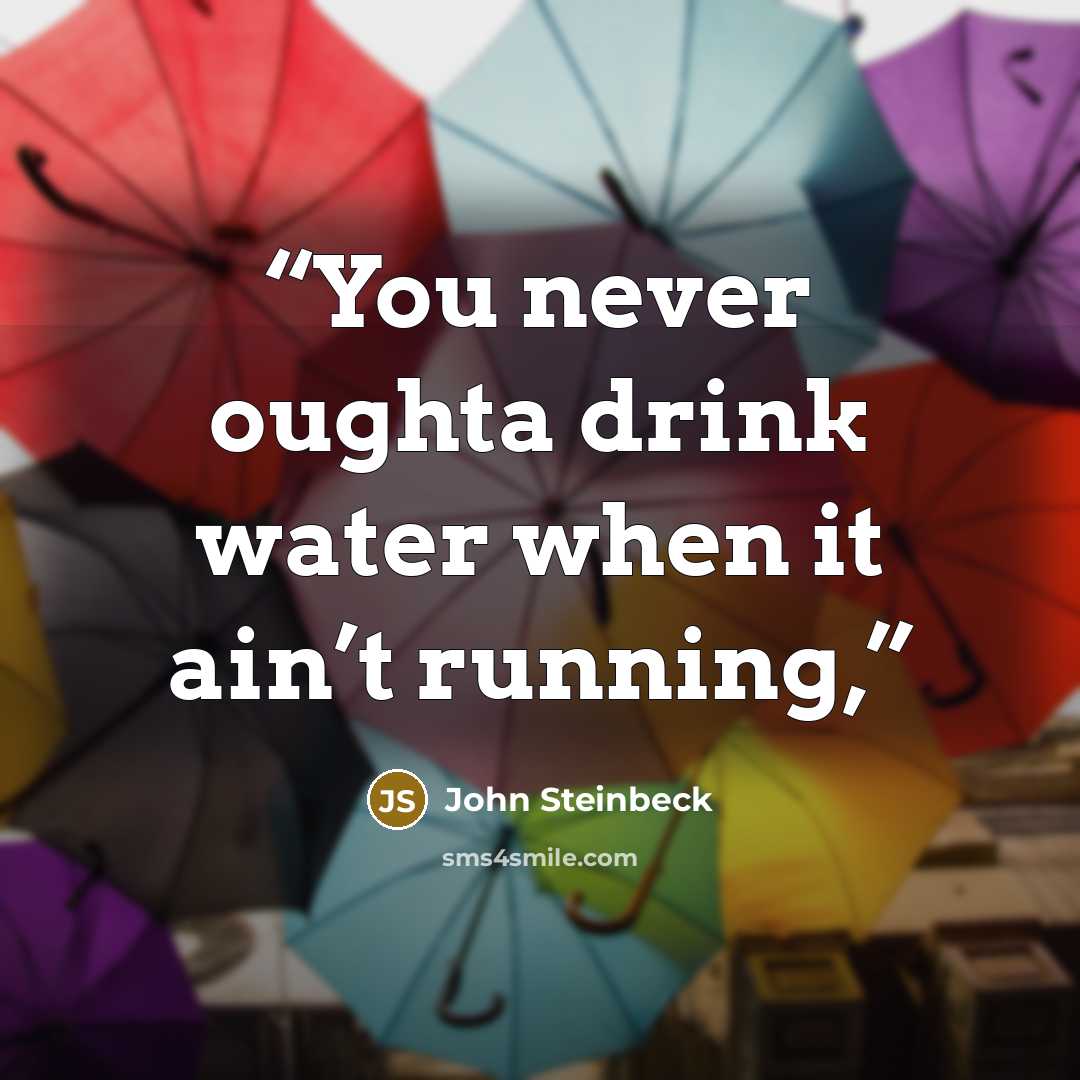 “You never oughta drink water when it ain’t running,” quote by John Steinbeck