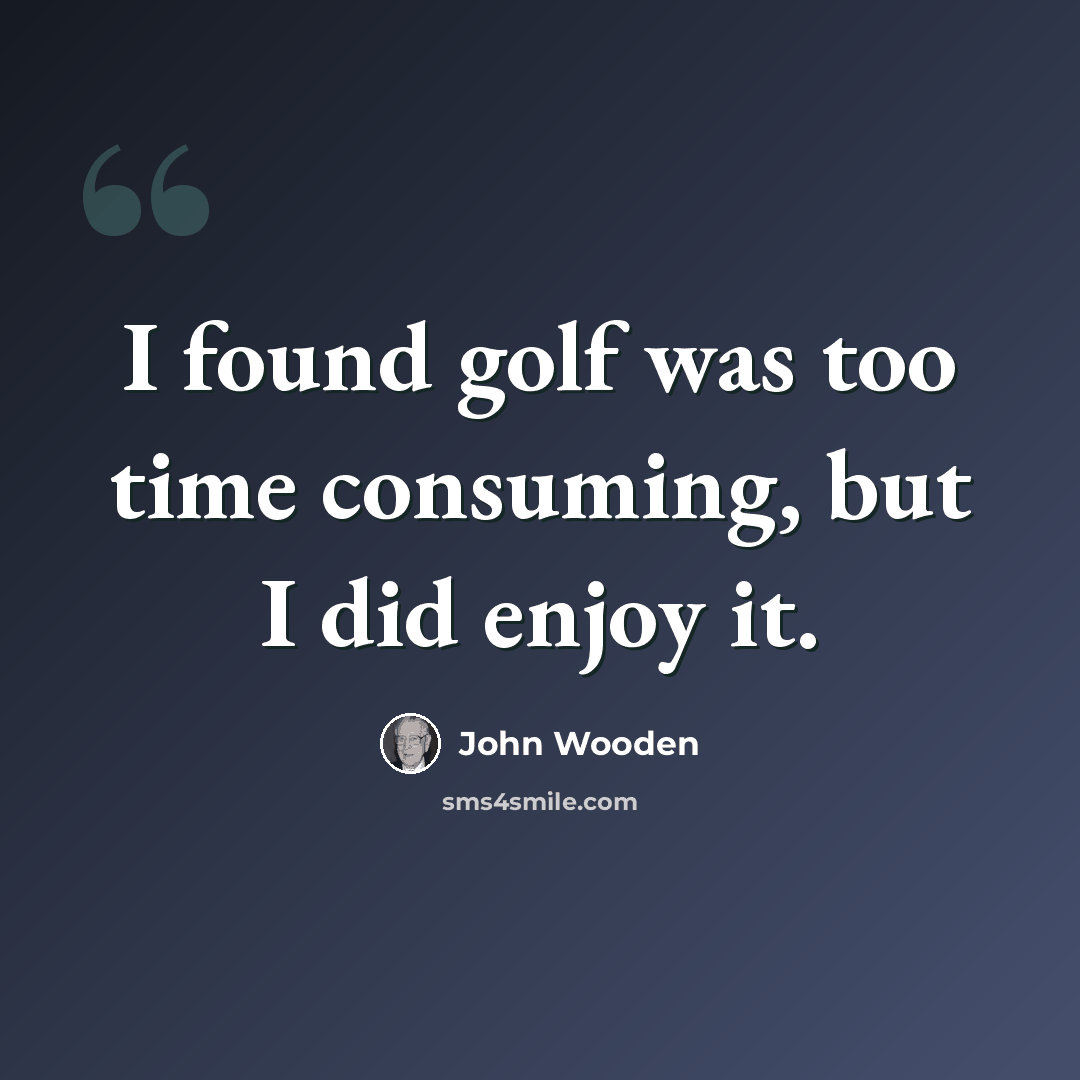 “I found golf was too time consuming, but I did enjoy it.” quote by John Wooden