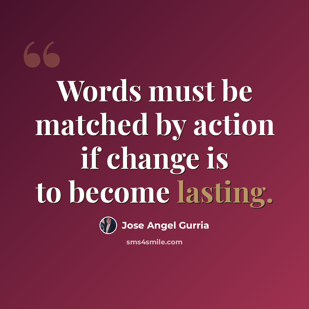 “Words must be matched by action if change is to become lasting.” quote by Jose Angel Gurria