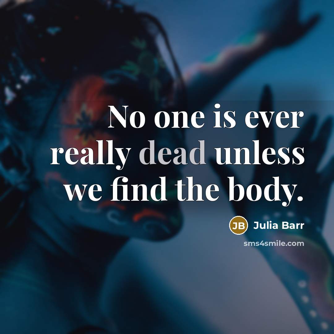 “No one is ever really dead unless we find the body.” quote by Julia Barr