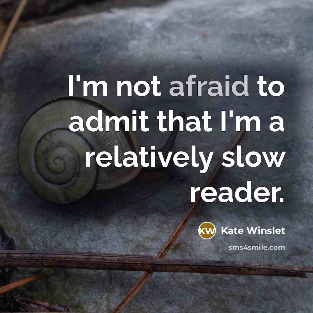 “I'm not afraid to admit that I'm a relatively slow reader.” quote by Kate Winslet