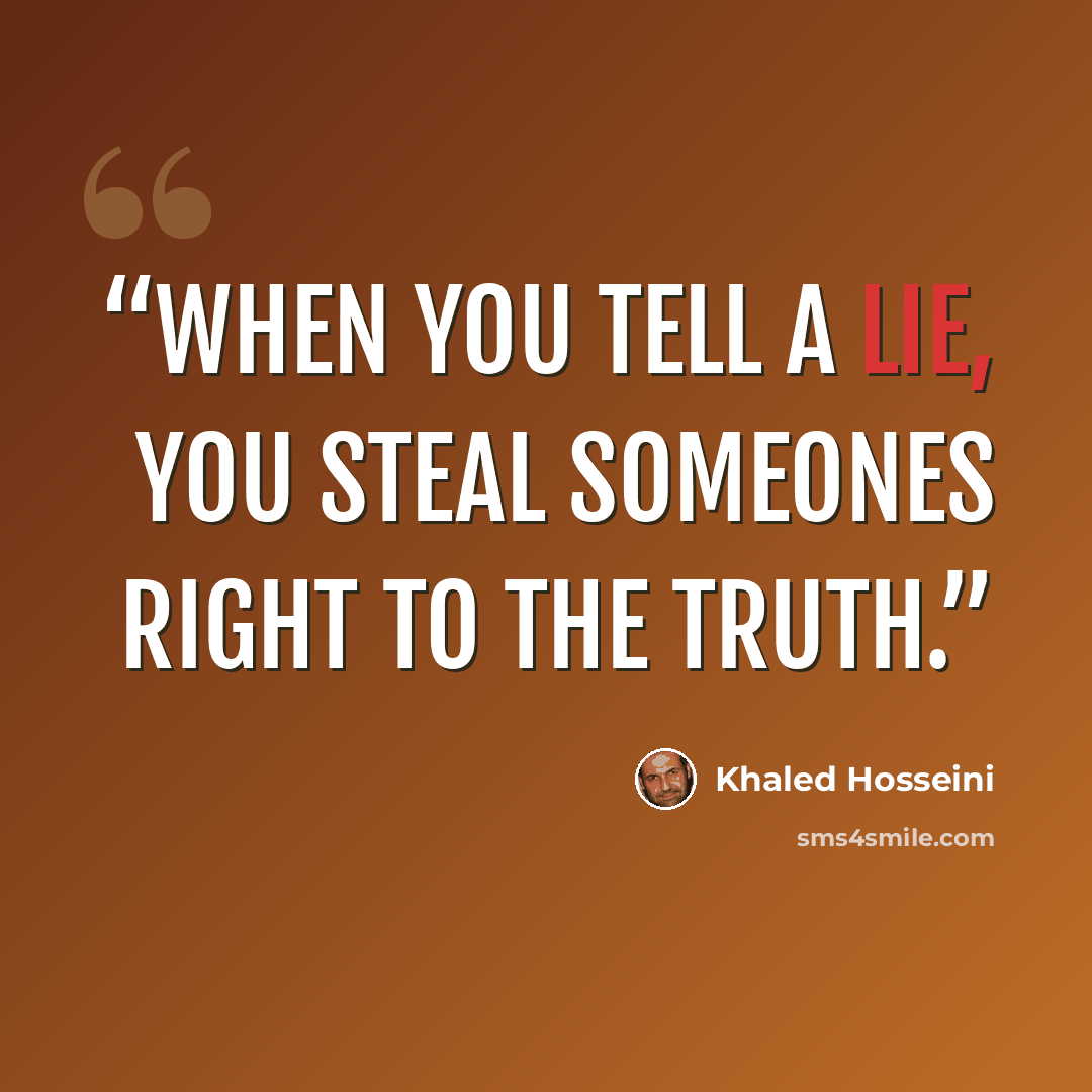 “When you tell a lie, you steal someones right to the truth.” quote by Khaled Hosseini