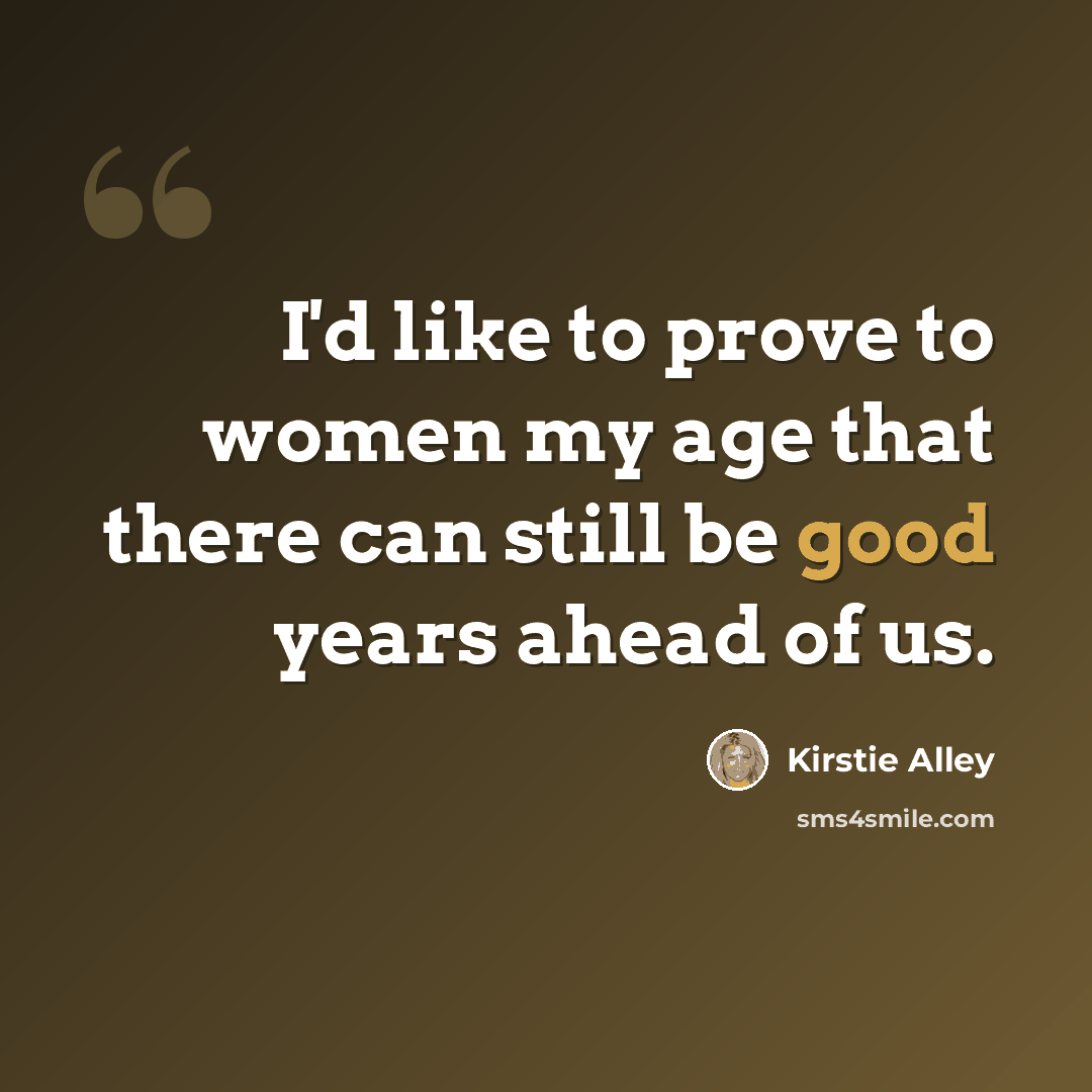 “I'd like to prove to women my age that there can still be good years ahead of us.” quote by Kirstie Alley