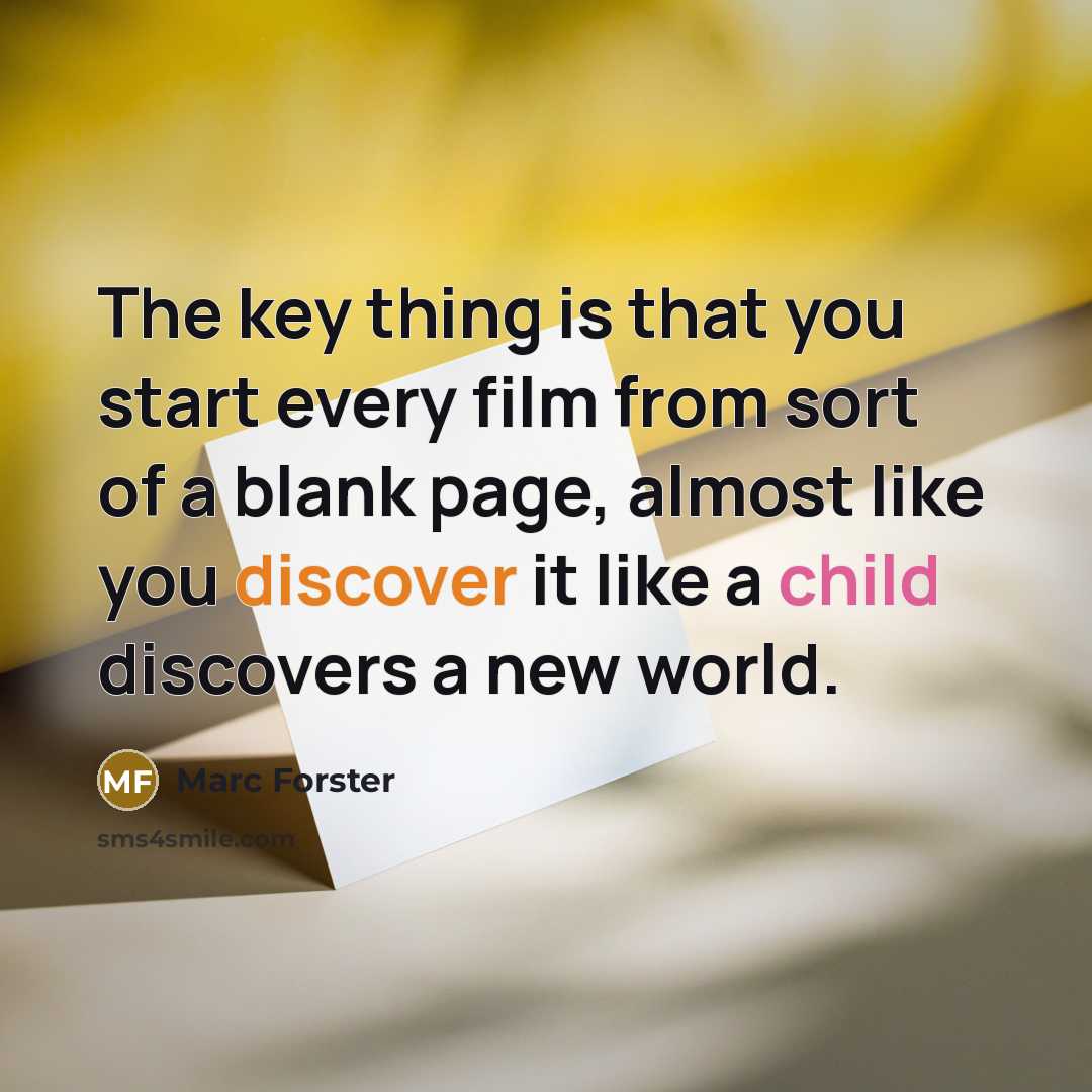 “The key thing is that you start every film from sort of a blank page, almost like you discover it like a child discovers a new world.” quote by Marc Forster