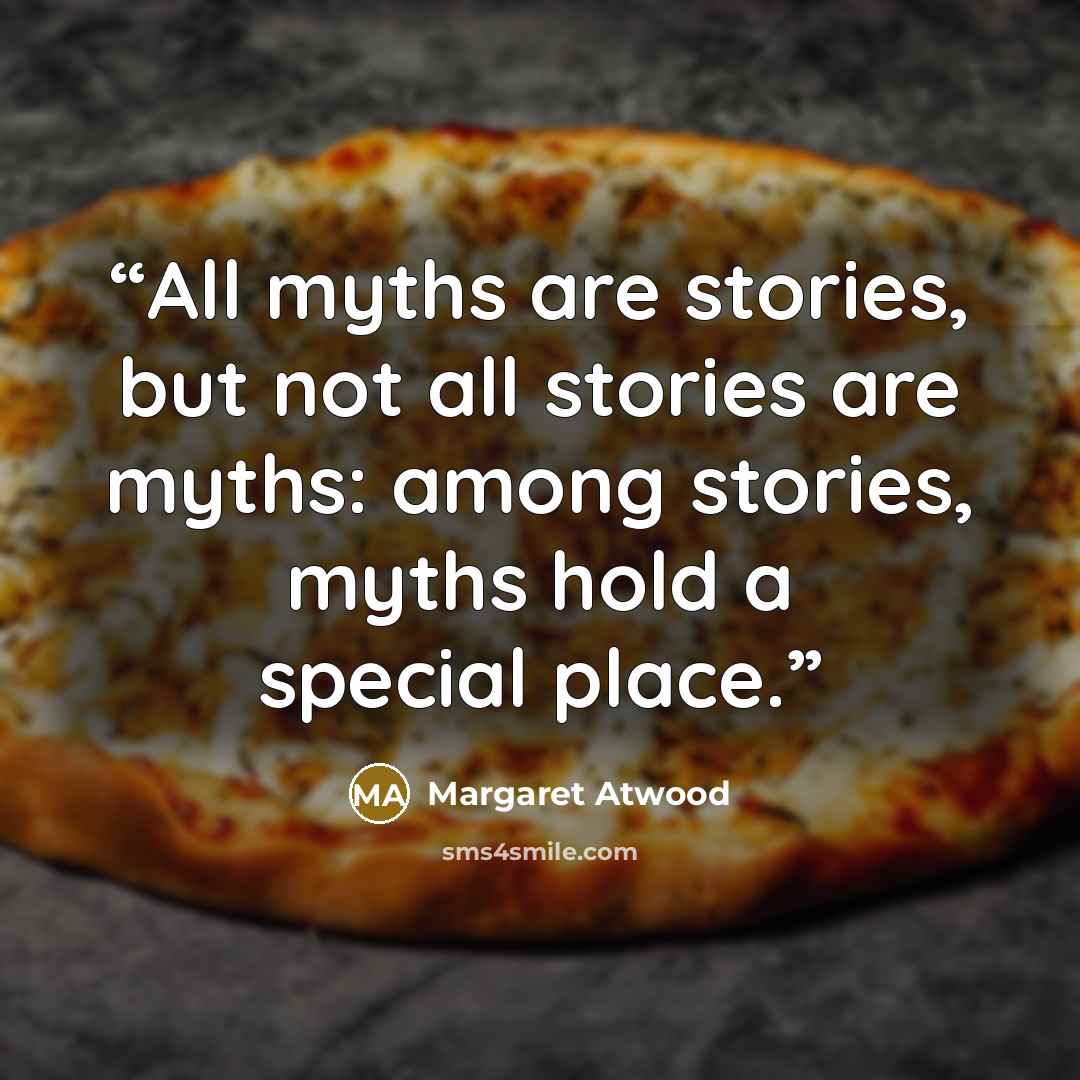 “All myths are stories, but not all stories are myths: among stories, myths hold a special place.” quote by Margaret Atwood