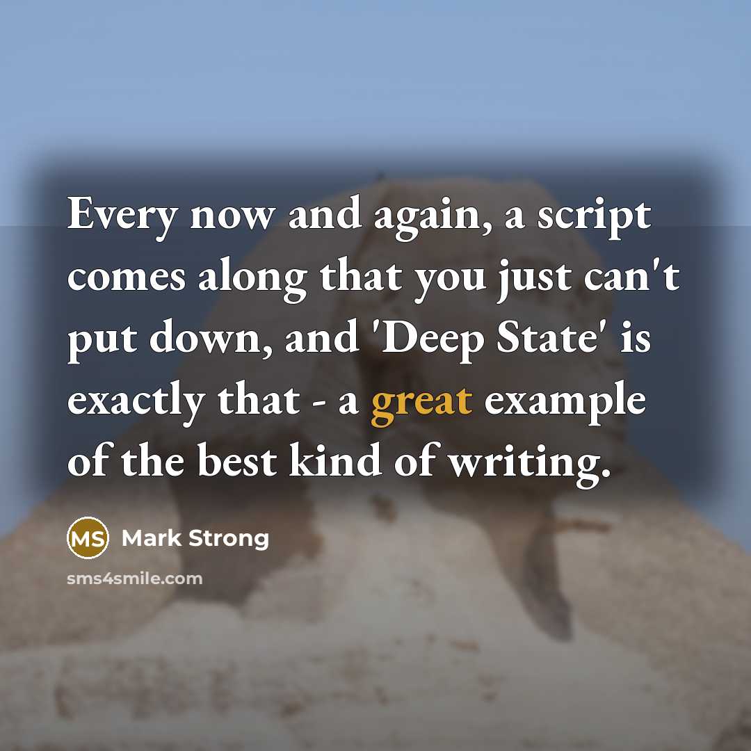 “Every now and again, a script comes along that you just can't put down, and 'Deep State' is exactly that - a great example of the best kind of writing.” quote by Mark Strong