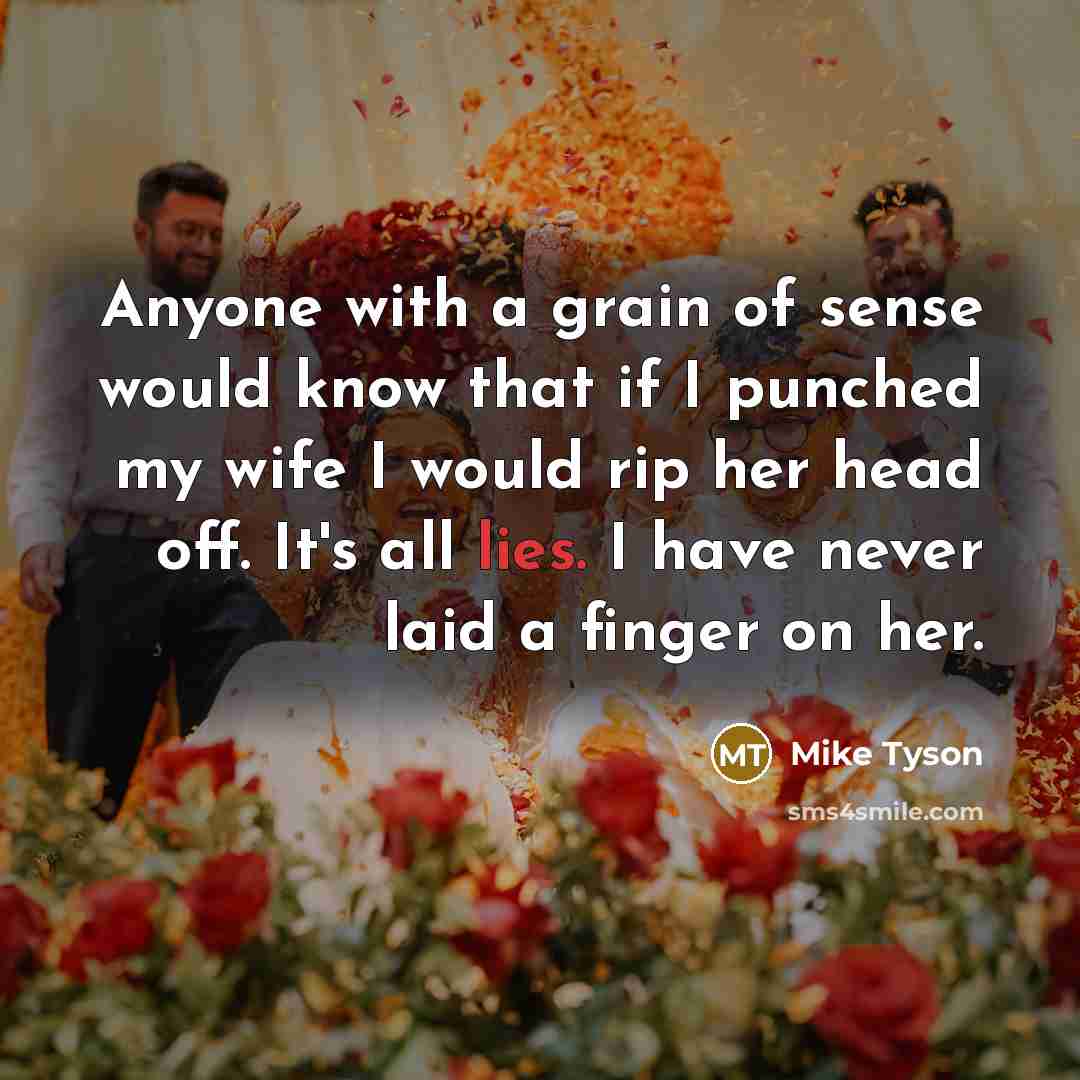 “Anyone with a grain of sense would know that if I punched my wife I would rip her head off. It's all lies. I have never laid a finger on her.” quote by Mike Tyson