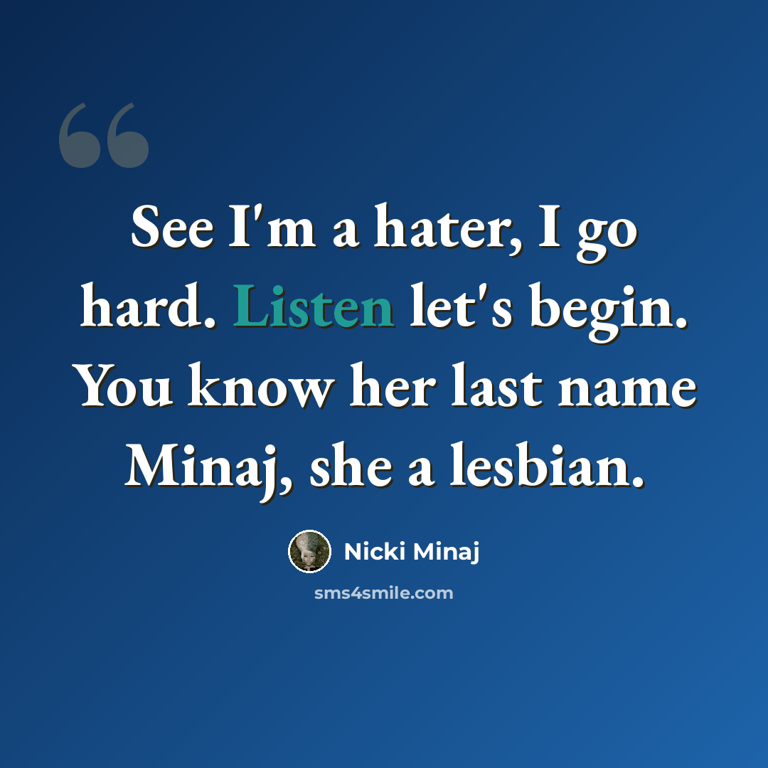 “See I'm a hater, I go hard. Listen let's begin. You know her last name Minaj, she a lesbian.” quote by Nicki Minaj