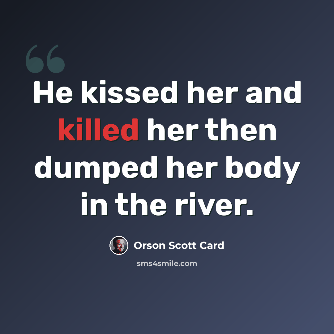 “He kissed her and killed her then dumped her body in the river.” quote by Orson Scott Card