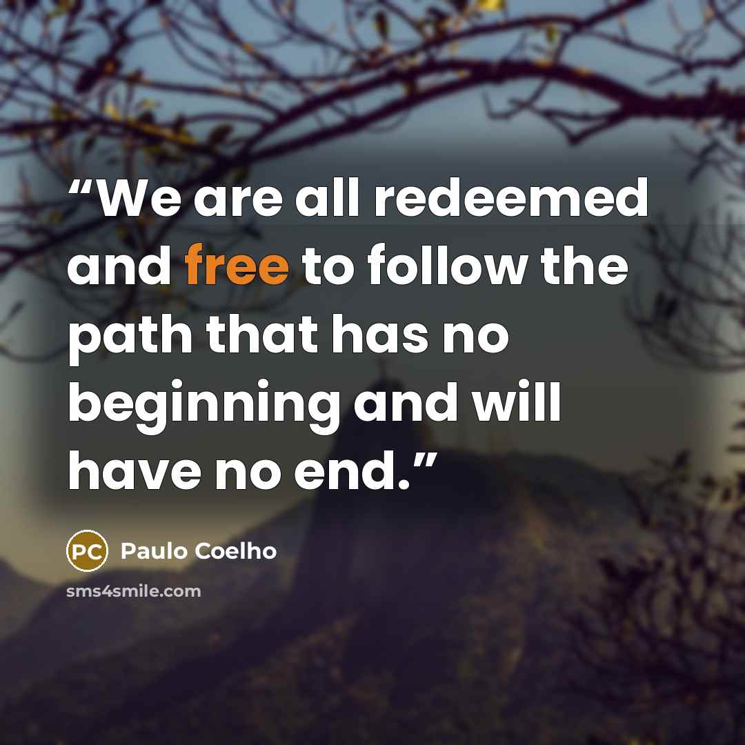 “We are all redeemed and free to follow the path that has no beginning and will have no end.” quote by Paulo Coelho