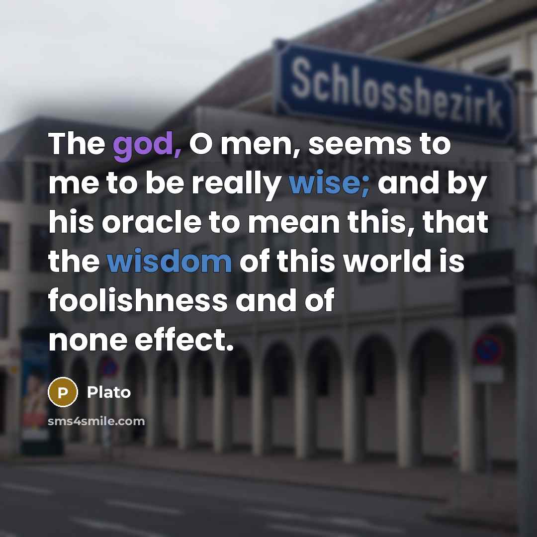“The god, O men, seems to me to be really wise; and by his oracle to mean this, that the wisdom of this world is foolishness and of none effect.” quote by Plato