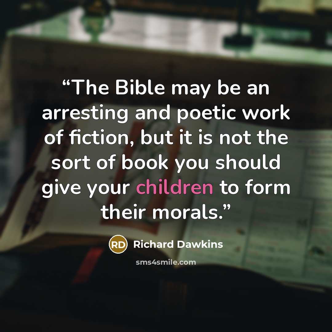 “The Bible may be an arresting and poetic work of fiction, but it is not the sort of book you should give your children to form their morals.” quote by Richard Dawkins