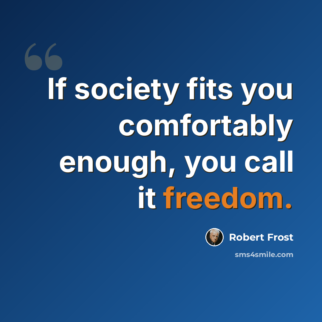 “If society fits you comfortably enough, you call it freedom.” quote by Robert Frost
