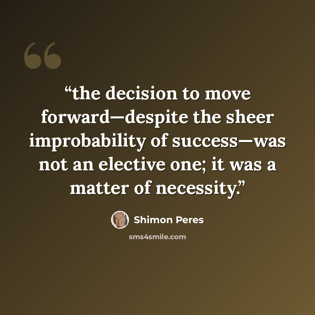 “the decision to move forward—despite the sheer improbability of success—was not an elective one; it was a matter of necessity.” quote by Shimon Peres