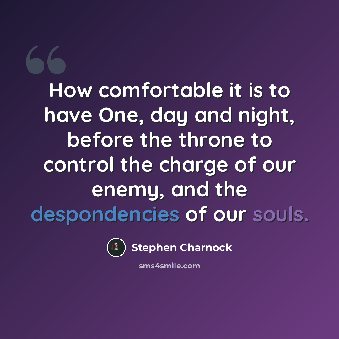 “How comfortable it is to have One, day and night, before the throne to control the charge of our enemy, and the despondencies of our souls.” quote by Stephen Charnock