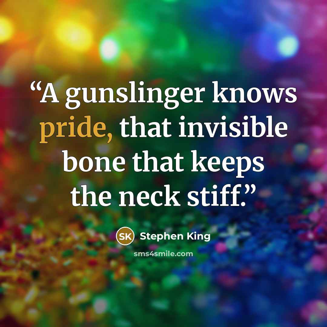 “A gunslinger knows pride, that invisible bone that keeps the neck stiff.” quote by Stephen King