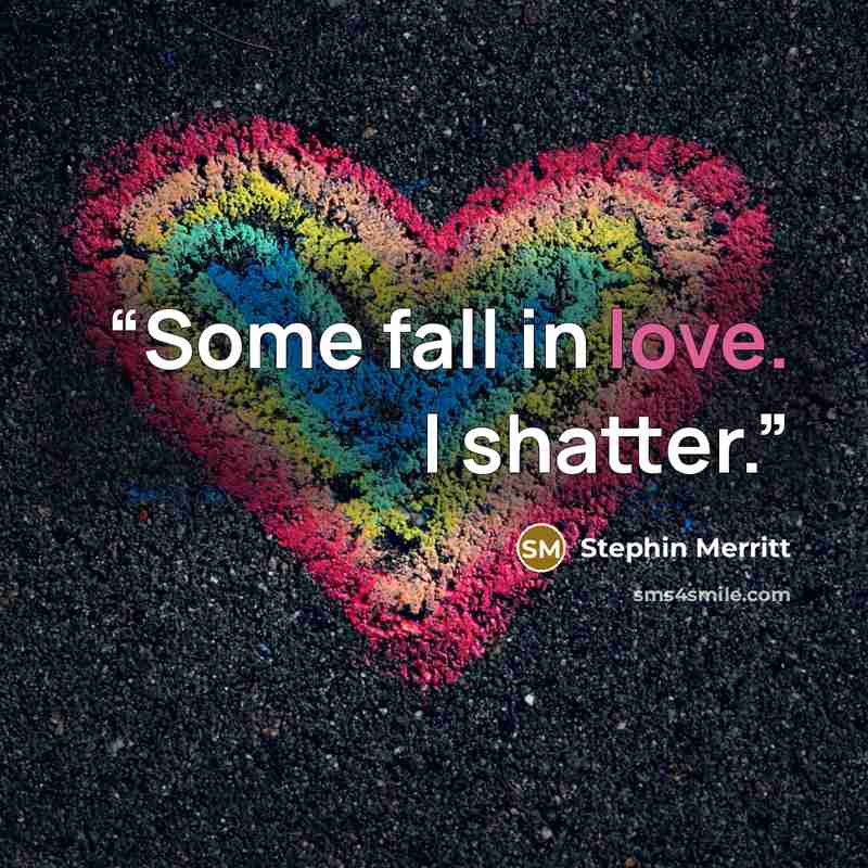 “Some fall in love. I shatter.” quote by Stephin Merritt