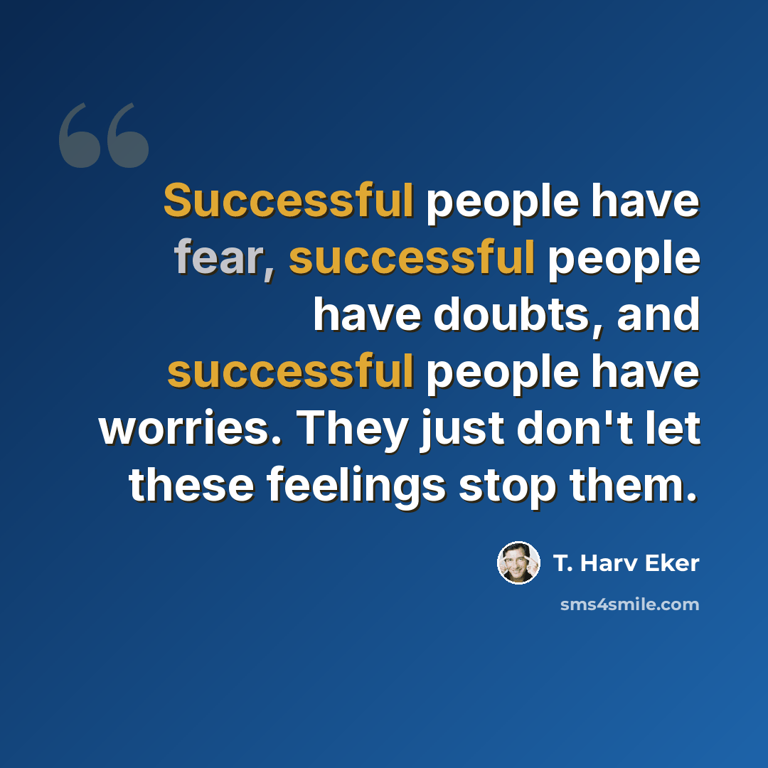 “Successful people have fear, successful people have doubts, and successful people have worries. They just don't let these feelings stop them.” quote by T. Harv Eker