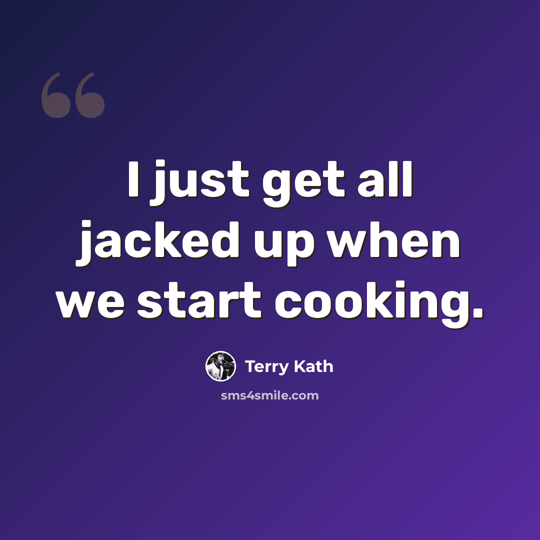 “I just get all jacked up when we start cooking.” quote by Terry Kath