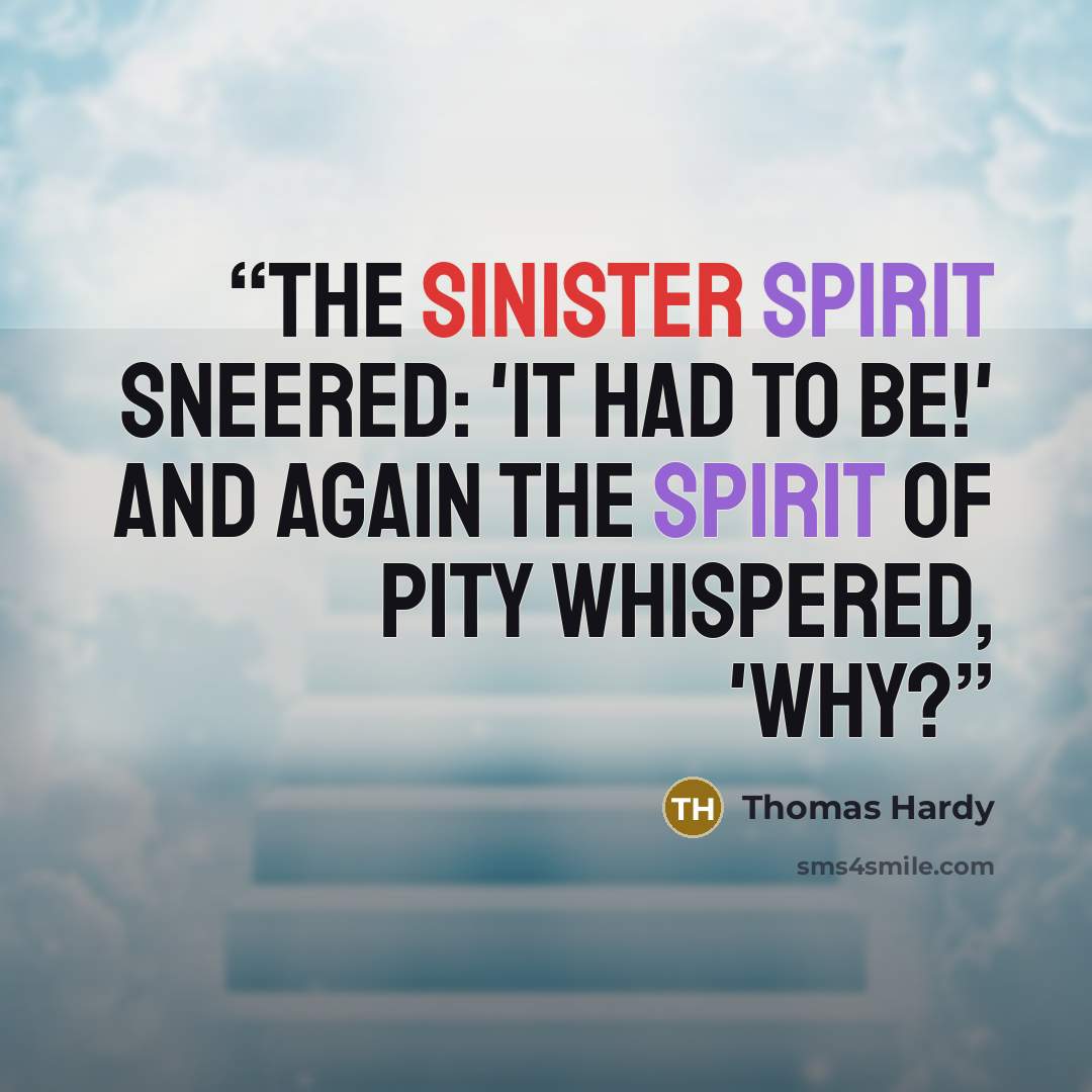 “The Sinister Spirit sneered: 'It had to be!' And again the Spirit of Pity whispered, 'Why?” quote by Thomas Hardy