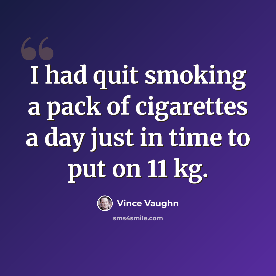“I had quit smoking a pack of cigarettes a day just in time to put on 11 kg.” quote by Vince Vaughn
