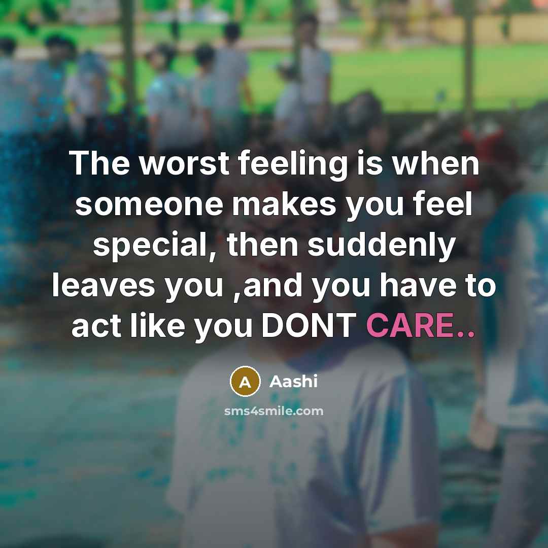 “The worst feeling is when someone makes you feel special, then suddenly leaves you ,and you have to act like you DONT CARE..” quote by Aashi