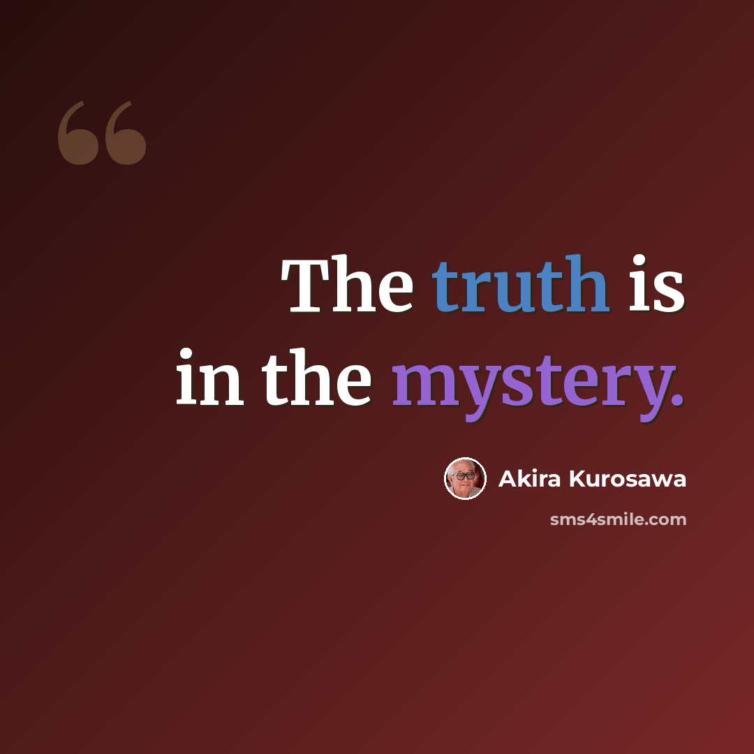 “The truth is in the mystery.” quote by Akira Kurosawa
