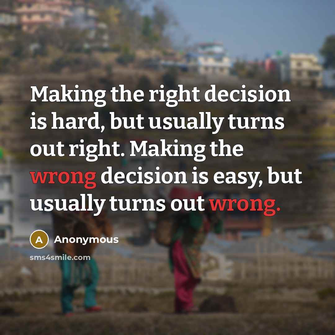 “Making the right decision is hard, but usually turns out right. Making the wrong decision is easy, but usually turns out wrong.” quote by Anonymous