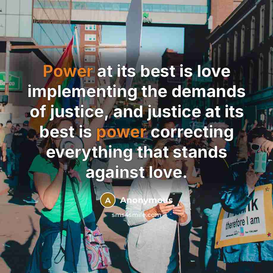 “Power at its best is love implementing the demands of justice, and justice at its best is power correcting everything that stands against love.” quote by Anonymous