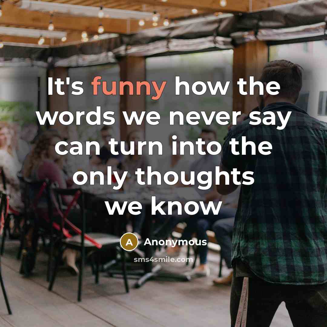 “It's funny how the words we never say can turn into the only thoughts we know” quote by Anonymous