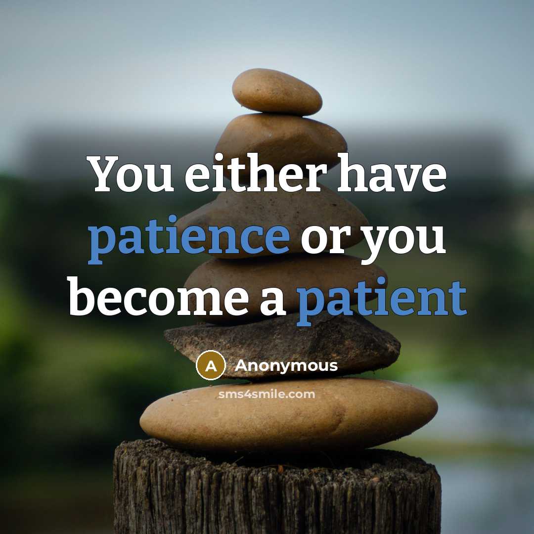 “You either have patience or you become a patient” quote by Anonymous