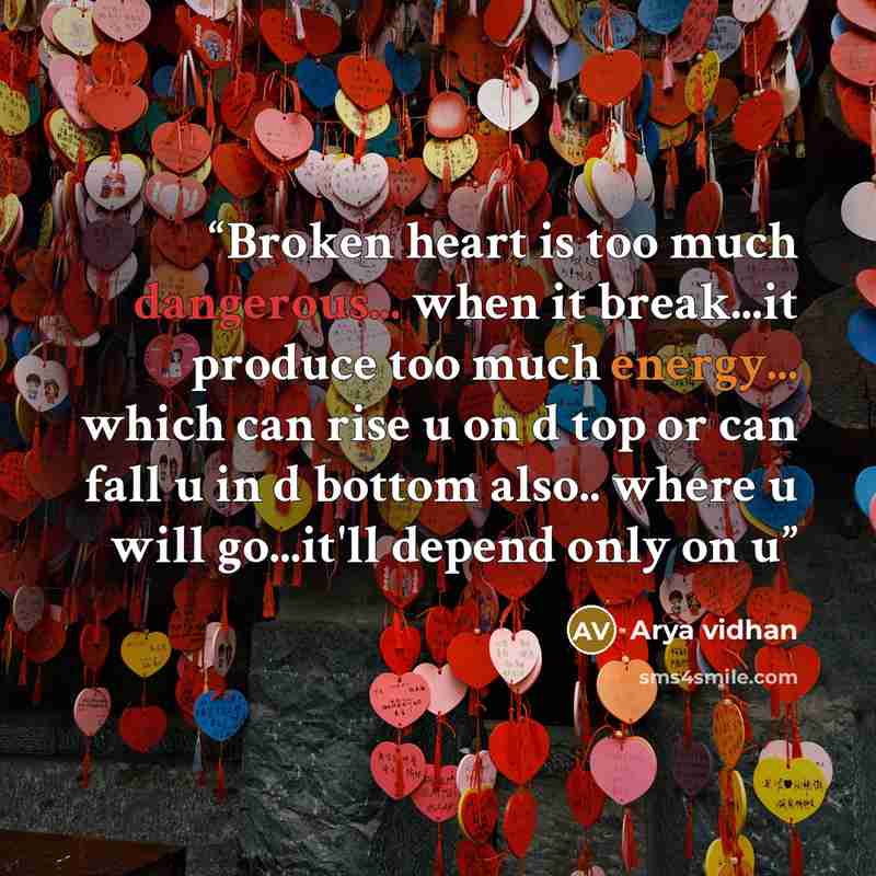 “Broken heart is too much dangerous... when it break...it produce too much energy... which can rise u on d top or can fall u in d bottom also.. where u will go...it'll depend only on u” quote by Arya vidhan