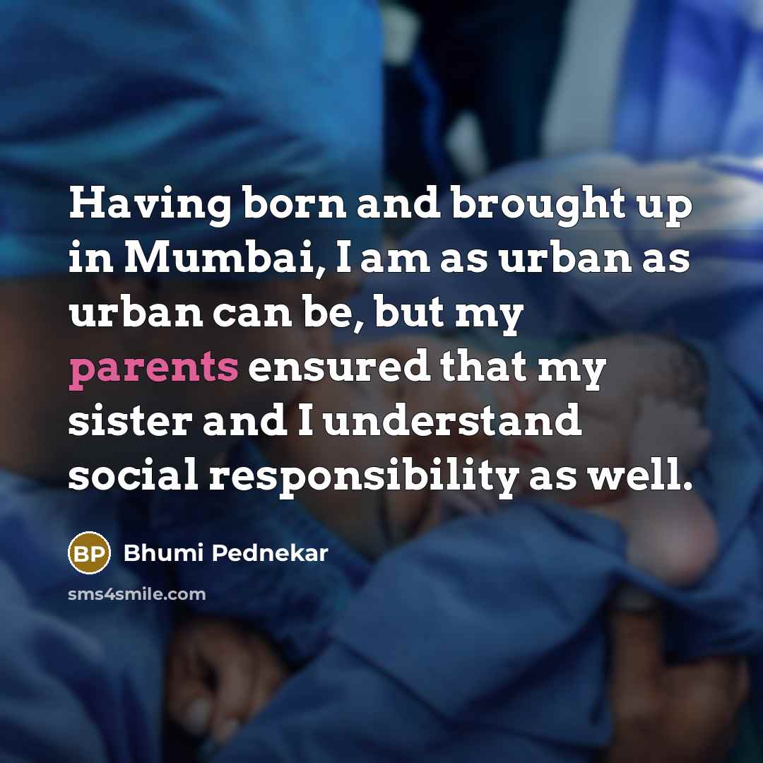 “Having born and brought up in Mumbai, I am as urban as urban can be, but my parents ensured that my sister and I understand social responsibility as well.” quote by Bhumi Pednekar