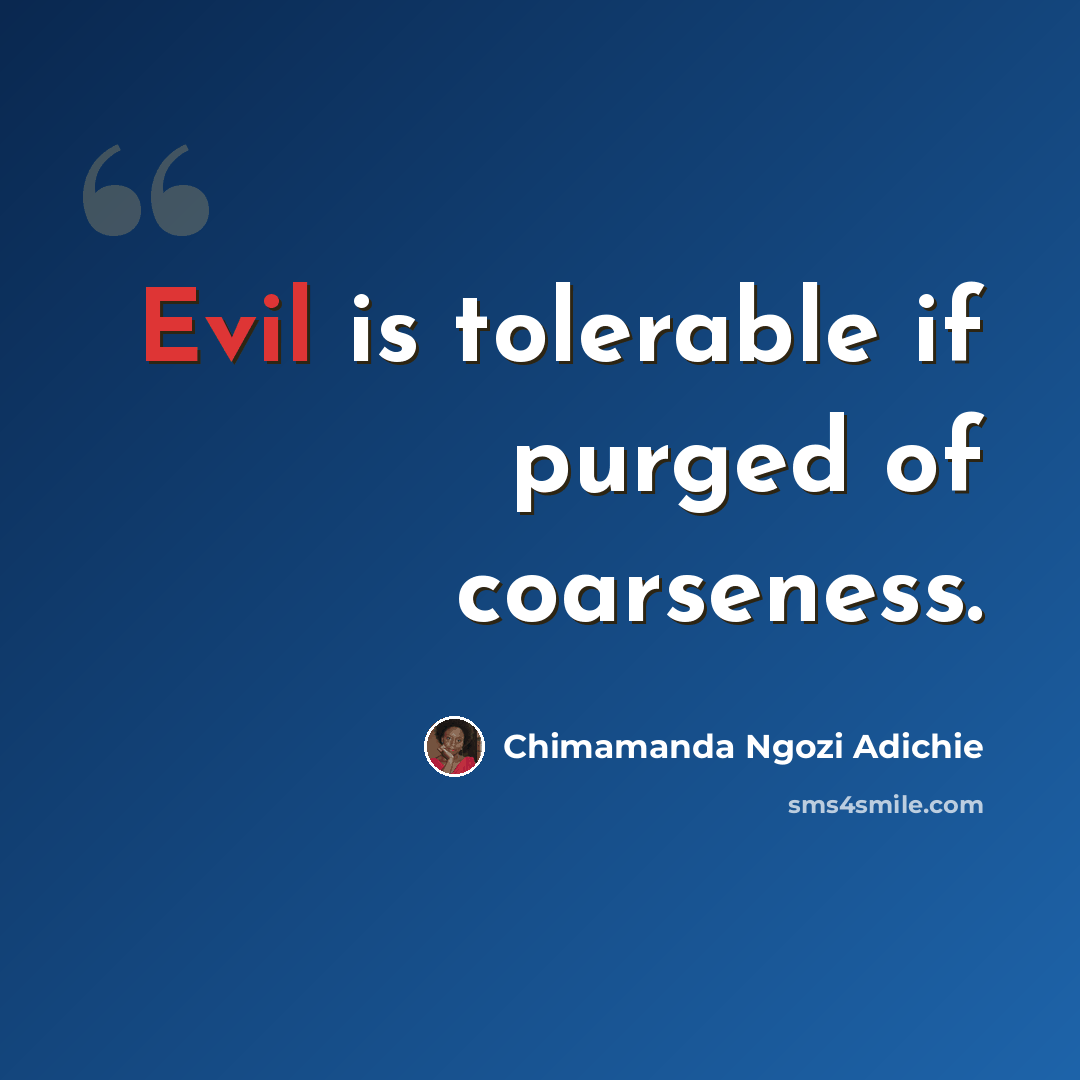 “Evil is tolerable if purged of coarseness.” quote by Chimamanda Ngozi Adichie