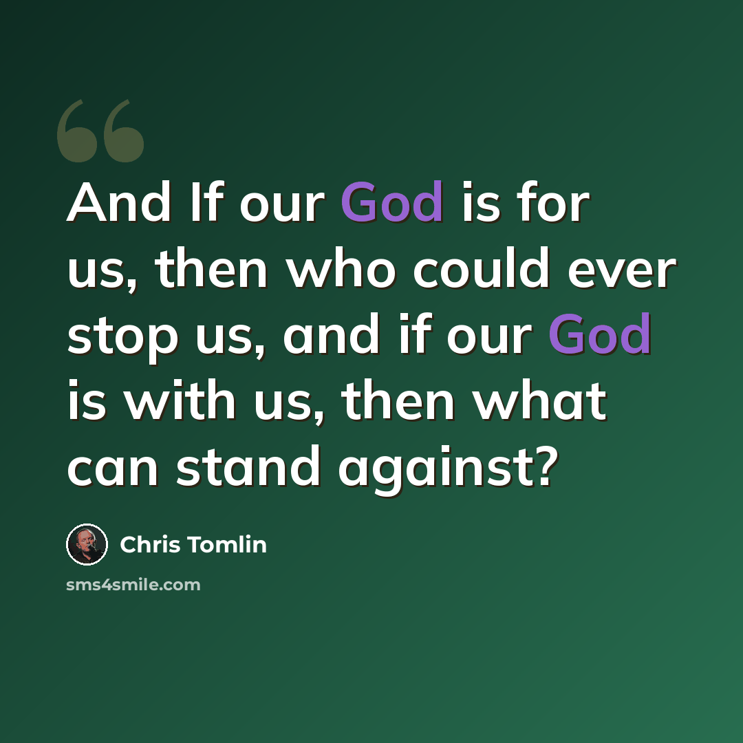 “And If our God is for us, then who could ever stop us, and if our God is with us, then what can stand against?” quote by Chris Tomlin
