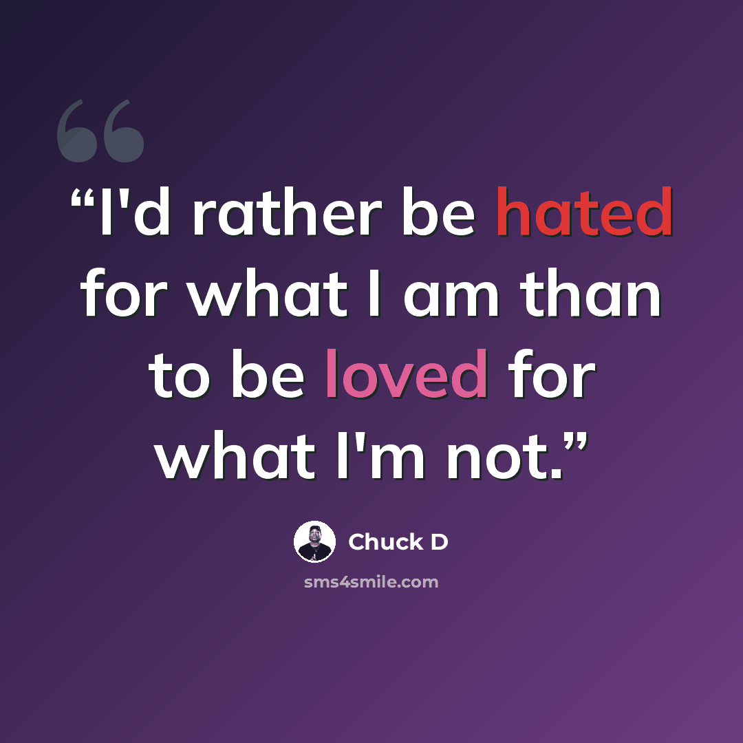 “I'd rather be hated for what I am than to be loved for what I'm not.” quote by Chuck D