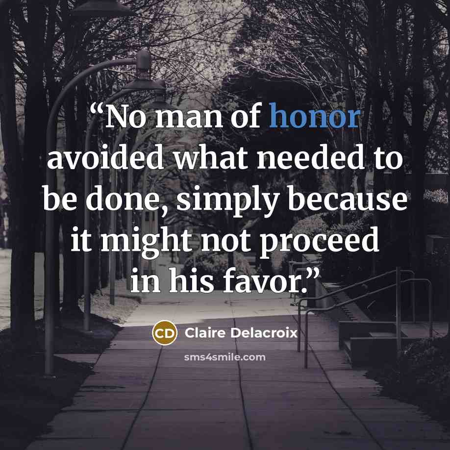 “No man of honor avoided what needed to be done, simply because it might not proceed in his favor.” quote by Claire Delacroix